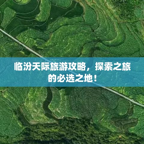臨汾天際旅游攻略，探索之旅的必選之地！