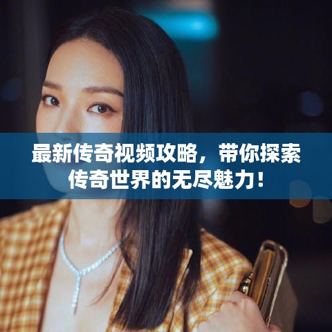 最新傳奇視頻攻略，帶你探索傳奇世界的無盡魅力！