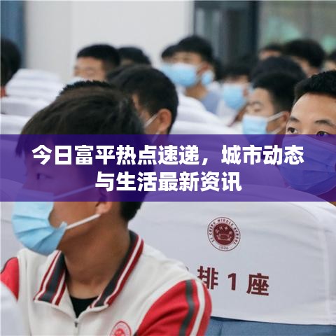 今日富平熱點(diǎn)速遞，城市動(dòng)態(tài)與生活最新資訊
