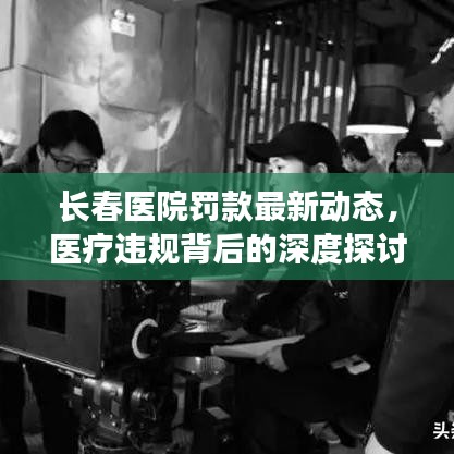 長(zhǎng)春醫(yī)院罰款最新動(dòng)態(tài)，醫(yī)療違規(guī)背后的深度探討