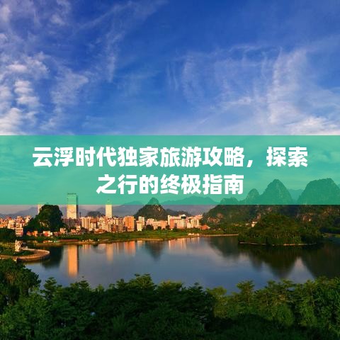 云浮時(shí)代獨(dú)家旅游攻略，探索之行的終極指南