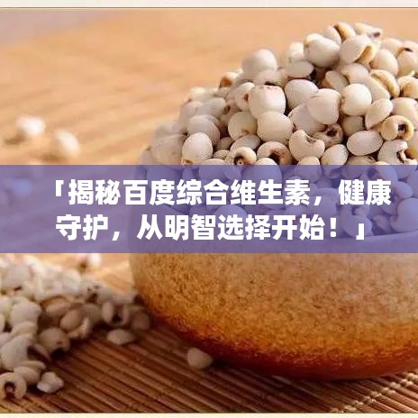 「揭秘百度綜合維生素，健康守護(hù)，從明智選擇開始！」