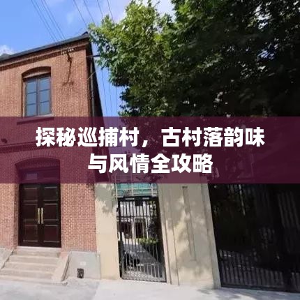 探秘巡捕村，古村落韻味與風(fēng)情全攻略