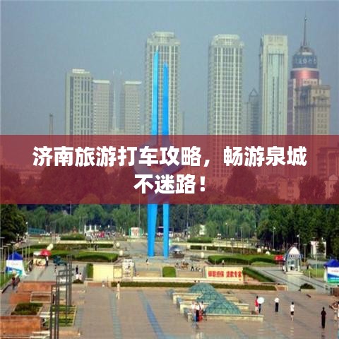 濟(jì)南旅游打車攻略，暢游泉城不迷路！