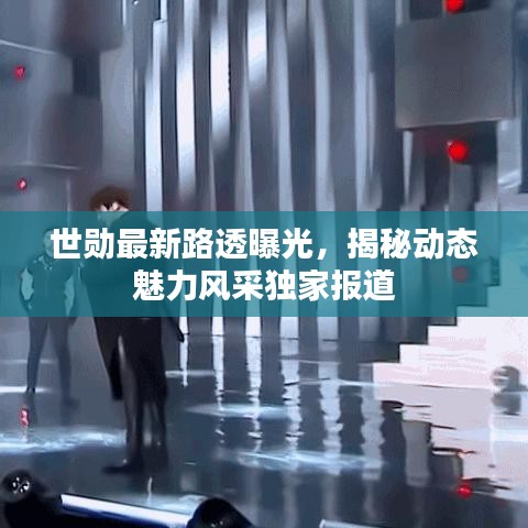 世勛最新路透曝光，揭秘動態(tài)魅力風(fēng)采獨(dú)家報(bào)道