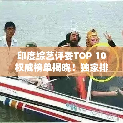 印度綜藝評委TOP 10權(quán)威榜單揭曉！獨家排名，不容錯過！