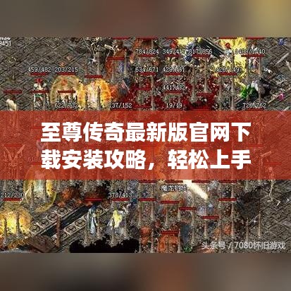 至尊傳奇最新版官網(wǎng)下載安裝攻略，輕松上手游戲！