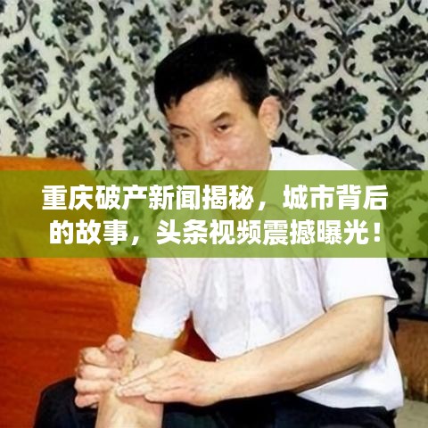 重慶破產(chǎn)新聞揭秘，城市背后的故事，頭條視頻震撼曝光！