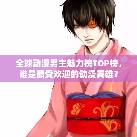 全球動(dòng)漫男主魅力榜TOP榜，誰是最受歡迎的動(dòng)漫英雄？