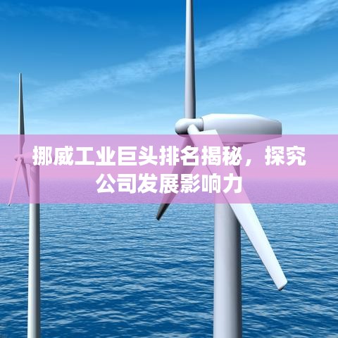 挪威工業(yè)巨頭排名揭秘，探究公司發(fā)展影響力
