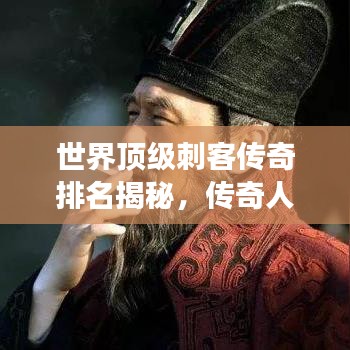 世界頂級(jí)刺客傳奇排名揭秘，傳奇人物與故事大盤(pán)點(diǎn)