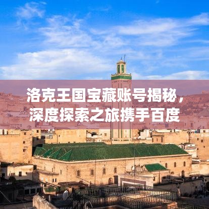 洛克王國(guó)寶藏賬號(hào)揭秘，深度探索之旅攜手百度助力
