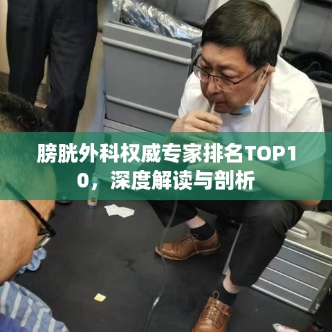 膀胱外科權(quán)威專家排名TOP10，深度解讀與剖析