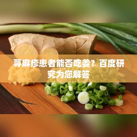 蕁麻疹患者能否吃姜？百度研究為您解答