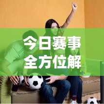 今日賽事全方位解讀，最新資訊與動態(tài)全掌握