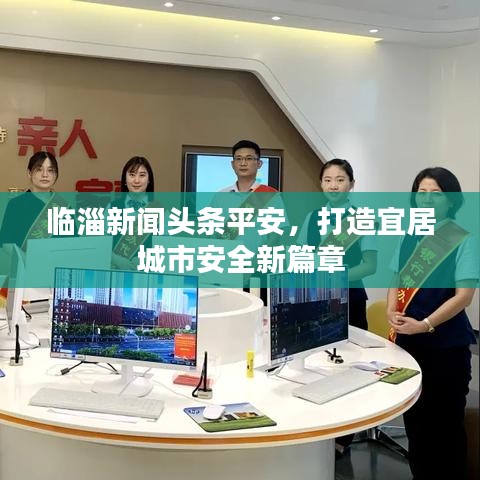 臨淄新聞頭條平安，打造宜居城市安全新篇章
