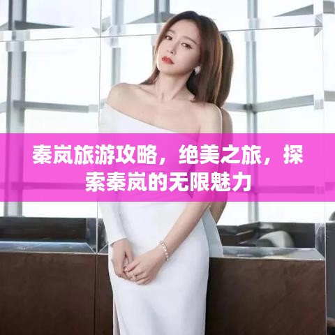 秦嵐旅游攻略，絕美之旅，探索秦嵐的無限魅力