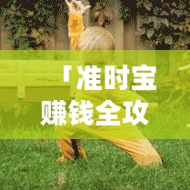 「準(zhǔn)時(shí)寶賺錢全攻略，最新方法助你輕松實(shí)現(xiàn)財(cái)富增長(zhǎng)」