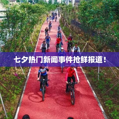 七夕熱門(mén)新聞事件搶鮮報(bào)道！