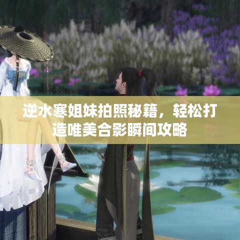 逆水寒姐妹拍照秘籍，輕松打造唯美合影瞬間攻略