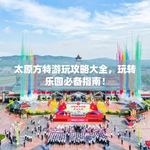 太原方特游玩攻略大全，玩轉樂園必備指南！
