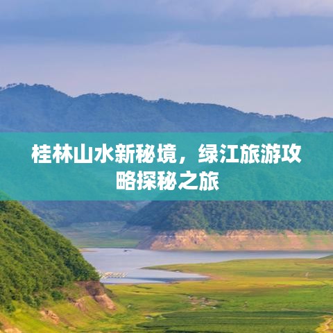 桂林山水新秘境，綠江旅游攻略探秘之旅