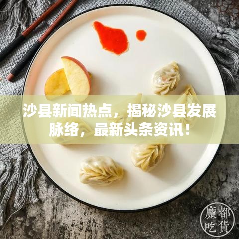 沙縣新聞熱點(diǎn)，揭秘沙縣發(fā)展脈絡(luò)，最新頭條資訊！