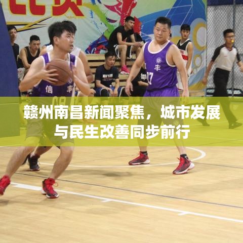 贛州南昌新聞聚焦，城市發(fā)展與民生改善同步前行