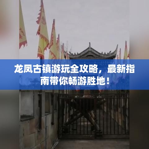 龍鳳古鎮(zhèn)游玩全攻略，最新指南帶你暢游勝地！