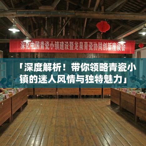 「深度解析！帶你領略青瓷小鎮(zhèn)的迷人風情與獨特魅力」