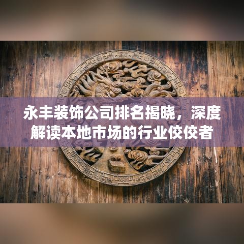 永豐裝飾公司排名揭曉，深度解讀本地市場的行業(yè)佼佼者