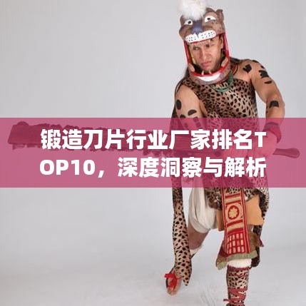 鍛造刀片行業(yè)廠家排名TOP10，深度洞察與解析