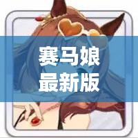賽馬娘最新版攻略，輕松馳騁賽道，贏取勝利秘籍！