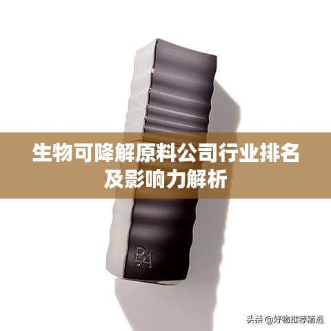 生物可降解原料公司行業(yè)排名及影響力解析