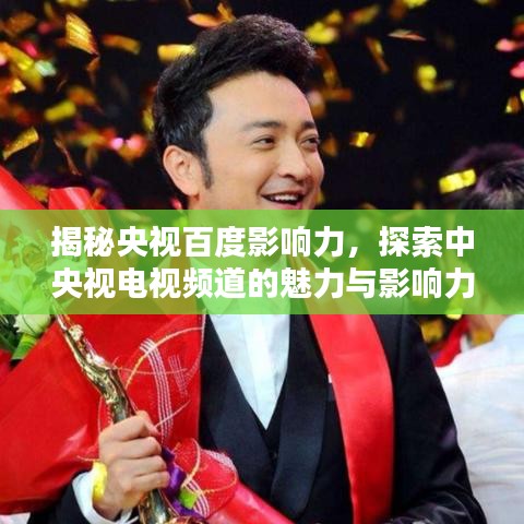 揭秘央視百度影響力，探索中央視電視頻道的魅力與影響力