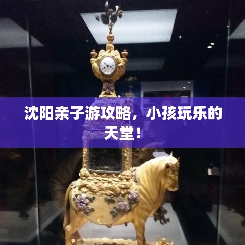 沈陽親子游攻略，小孩玩樂的天堂！