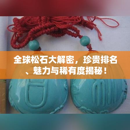 全球松石大解密，珍貴排名、魅力與稀有度揭秘！