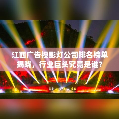 江西廣告投影燈公司排名榜單揭曉，行業(yè)巨頭究竟是誰(shuí)？