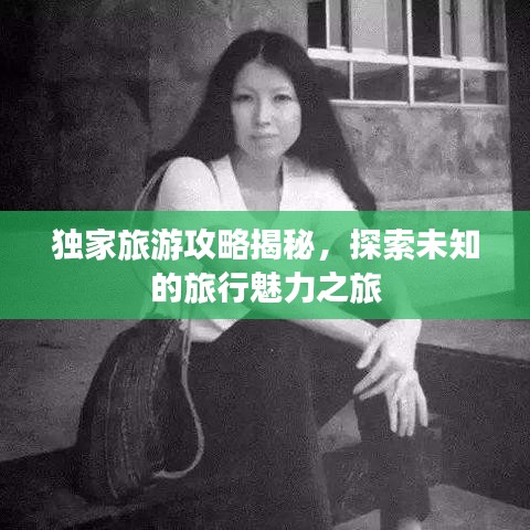 獨家旅游攻略揭秘，探索未知的旅行魅力之旅