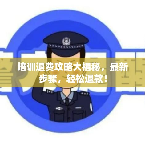 培訓(xùn)退費(fèi)攻略大揭秘，最新步驟，輕松退款！