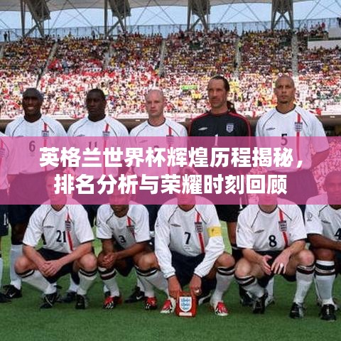 英格蘭世界杯輝煌歷程揭秘，排名分析與榮耀時(shí)刻回顧