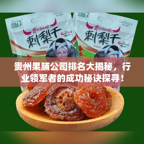 貴州果脯公司排名大揭秘，行業(yè)領(lǐng)軍者的成功秘訣探尋！