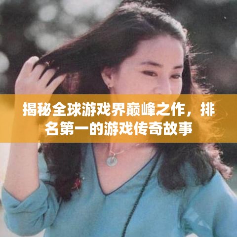 揭秘全球游戲界巔峰之作，排名第一的游戲傳奇故事