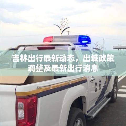 吉林出行最新動態(tài)，出城政策調(diào)整及最新出行消息
