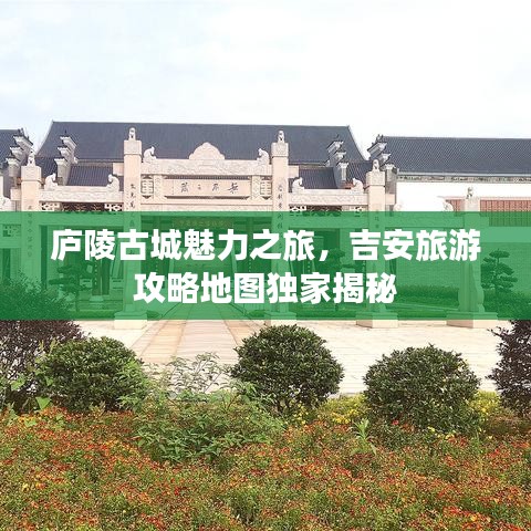 廬陵古城魅力之旅，吉安旅游攻略地圖獨(dú)家揭秘