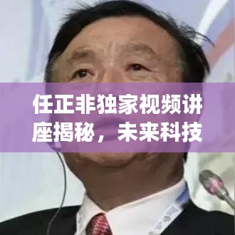 任正非獨(dú)家視頻講座揭秘，未來科技趨勢的獨(dú)到洞察與預(yù)測重磅新聞?lì)^條！
