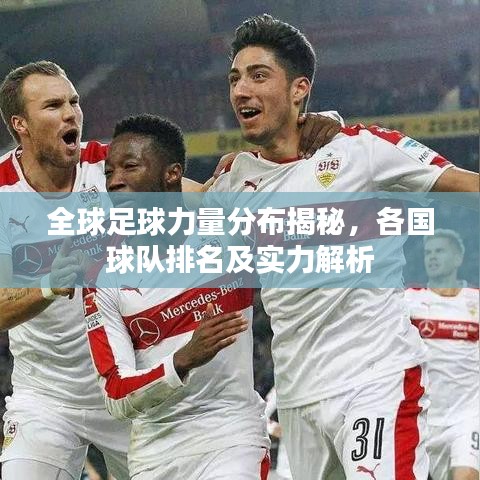 全球足球力量分布揭秘，各國球隊排名及實力解析