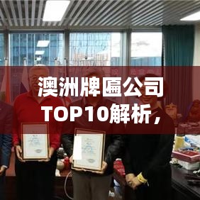 澳洲牌匾公司TOP10解析，深度揭示澳洲行業(yè)領(lǐng)軍者