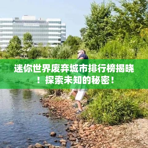 迷你世界廢棄城市排行榜揭曉！探索未知的秘密！