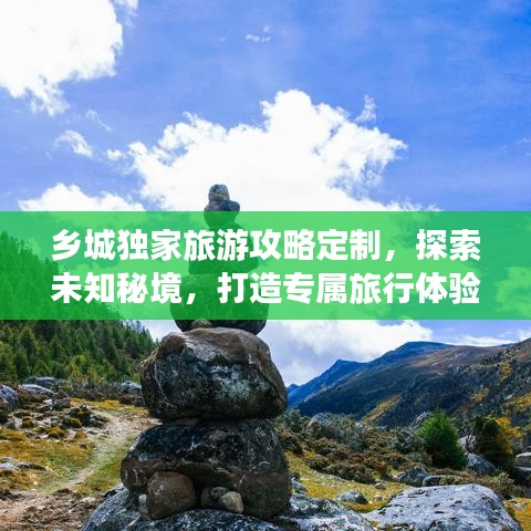鄉(xiāng)城獨家旅游攻略定制，探索未知秘境，打造專屬旅行體驗
